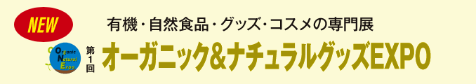 有機・自然食品・グッズ・コスメの専門展 第1回オーガニック＆ナチュラルグッズEXPO