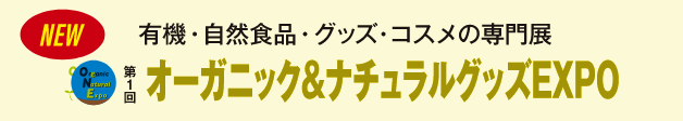 有機・自然食品・グッズ・コスメの専門展 第1回オーガニック＆ナチュラルグッズEXPO