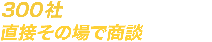 400社のキーカンパニーと直接その場で商談できる！